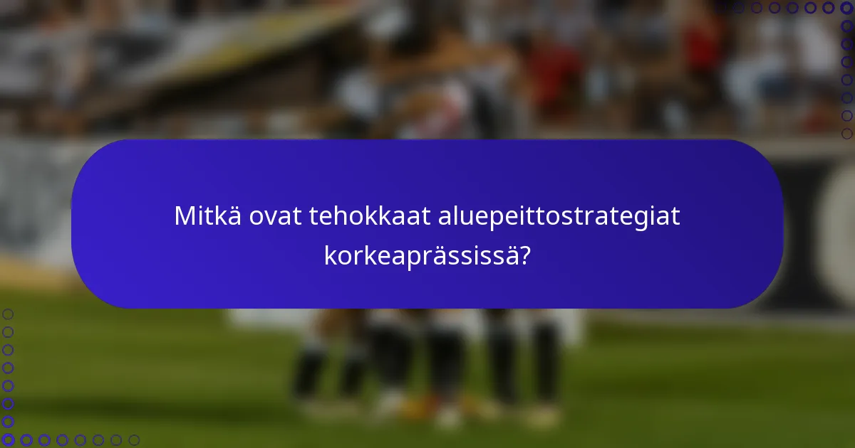 Mitkä ovat tehokkaat aluepeittostrategiat korkeaprässissä?