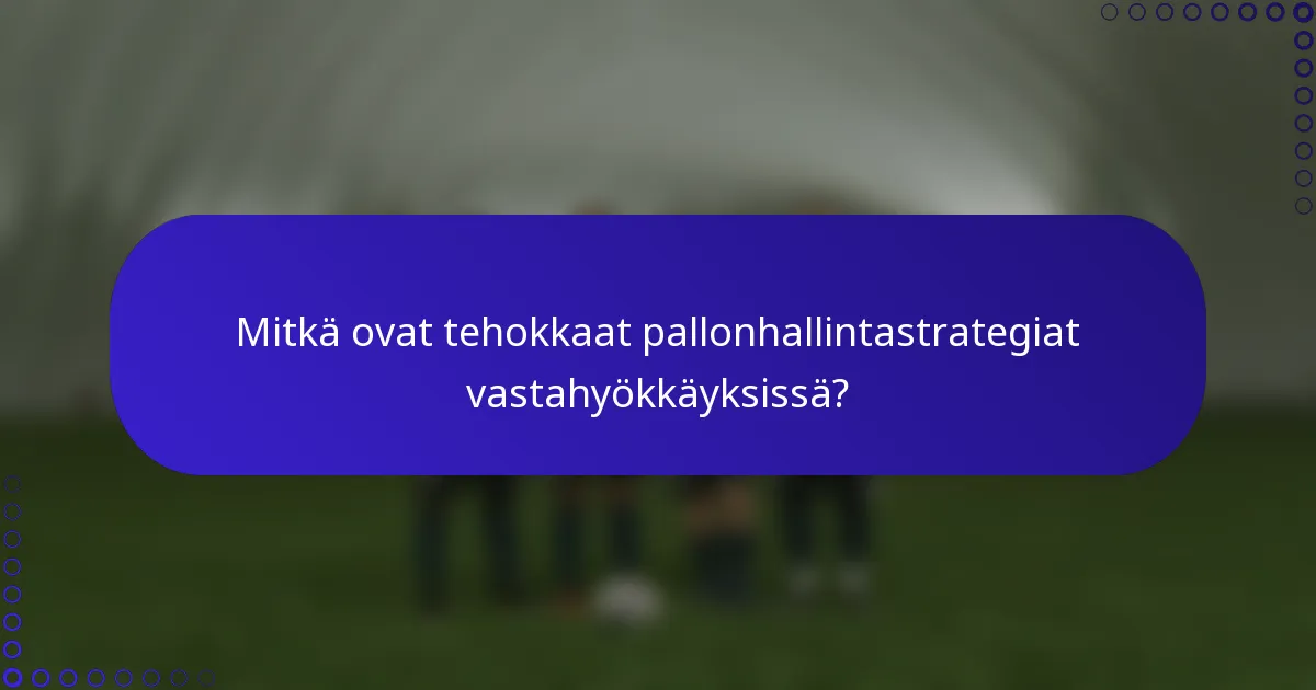 Mitkä ovat tehokkaat pallonhallintastrategiat vastahyökkäyksissä?