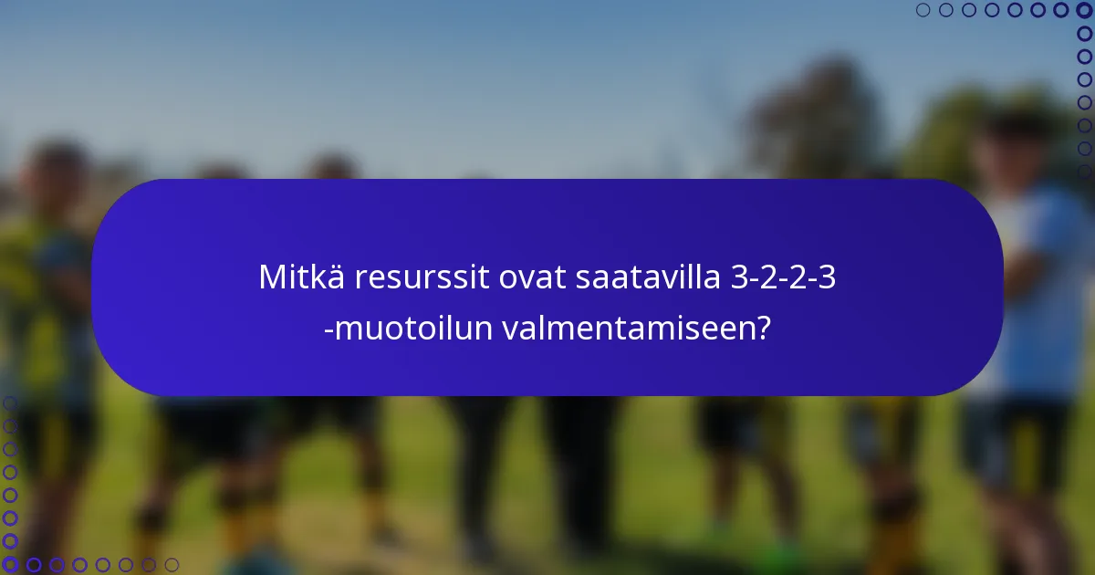 Mitkä resurssit ovat saatavilla 3-2-2-3 -muotoilun valmentamiseen?