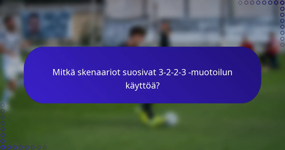 Mitkä skenaariot suosivat 3-2-2-3 -muotoilun käyttöä?