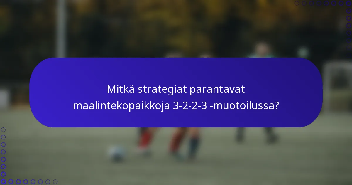 Mitkä strategiat parantavat maalintekopaikkoja 3-2-2-3 -muotoilussa?