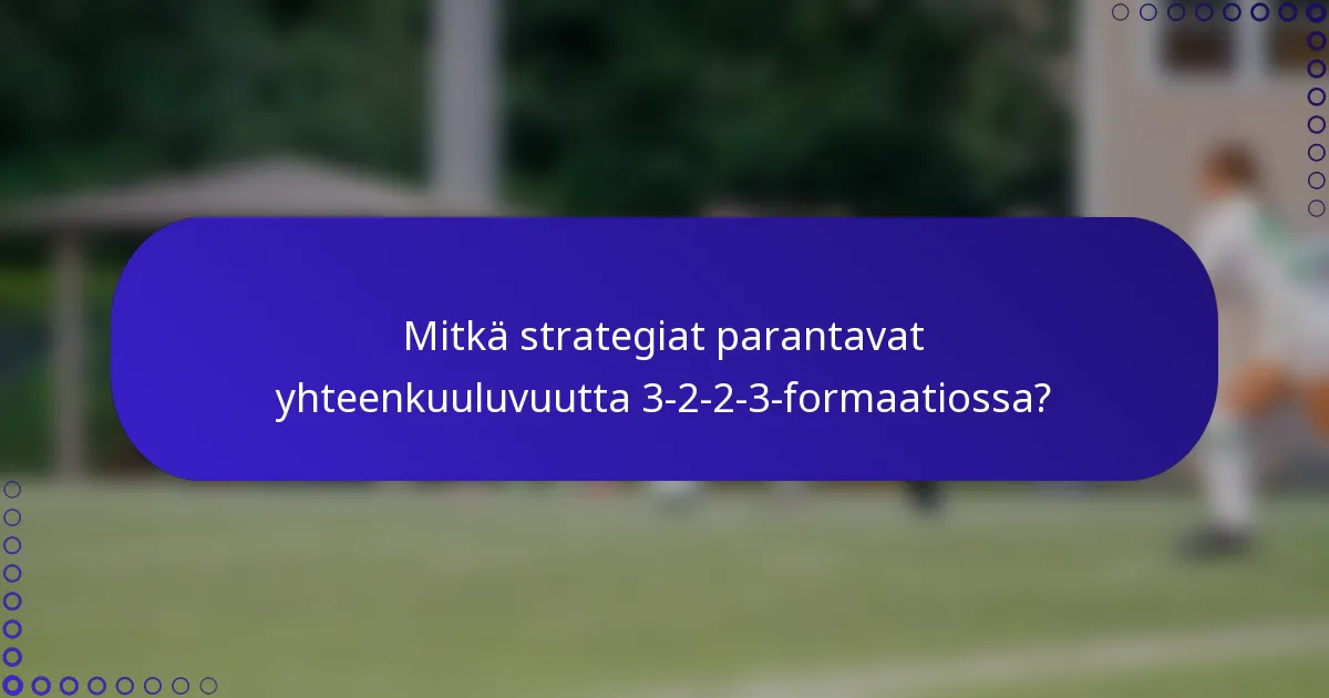 Mitkä strategiat parantavat yhteenkuuluvuutta 3-2-2-3-formaatiossa?