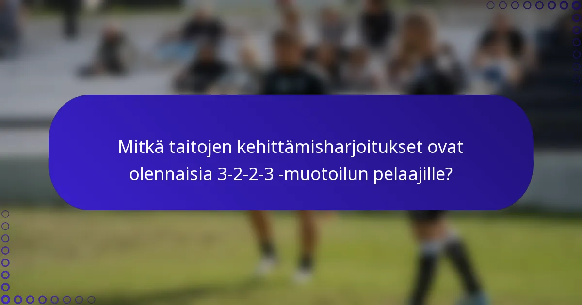 Mitkä taitojen kehittämisharjoitukset ovat olennaisia 3-2-2-3 -muotoilun pelaajille?