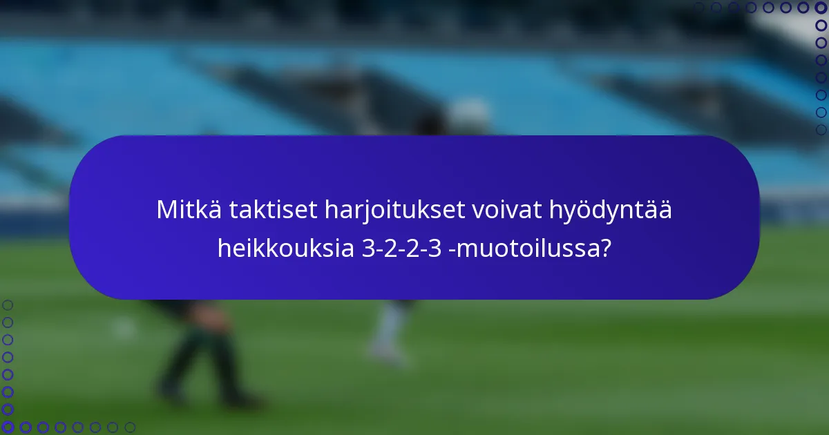 Mitkä taktiset harjoitukset voivat hyödyntää heikkouksia 3-2-2-3 -muotoilussa?