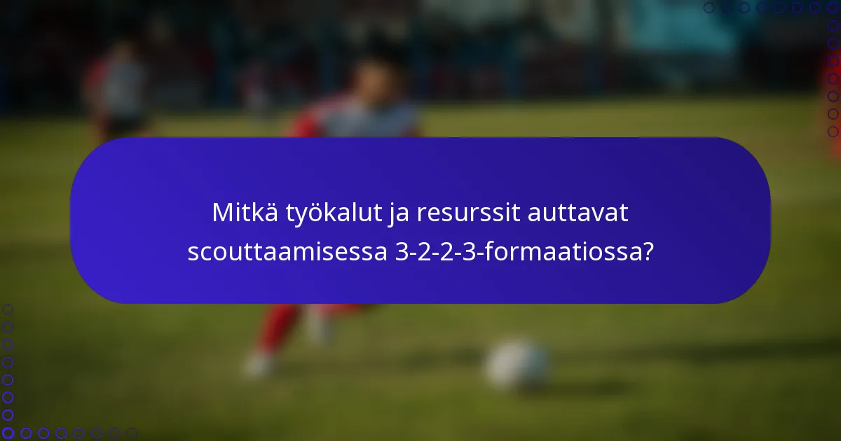 Mitkä työkalut ja resurssit auttavat scouttaamisessa 3-2-2-3-formaatiossa?