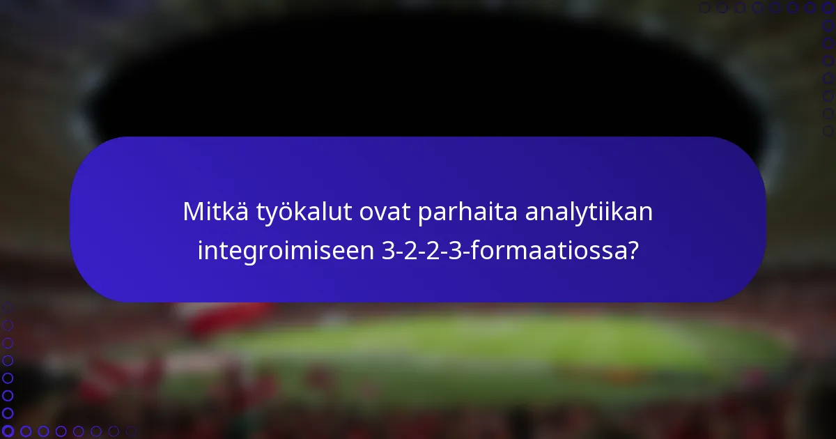 Mitkä työkalut ovat parhaita analytiikan integroimiseen 3-2-2-3-formaatiossa?