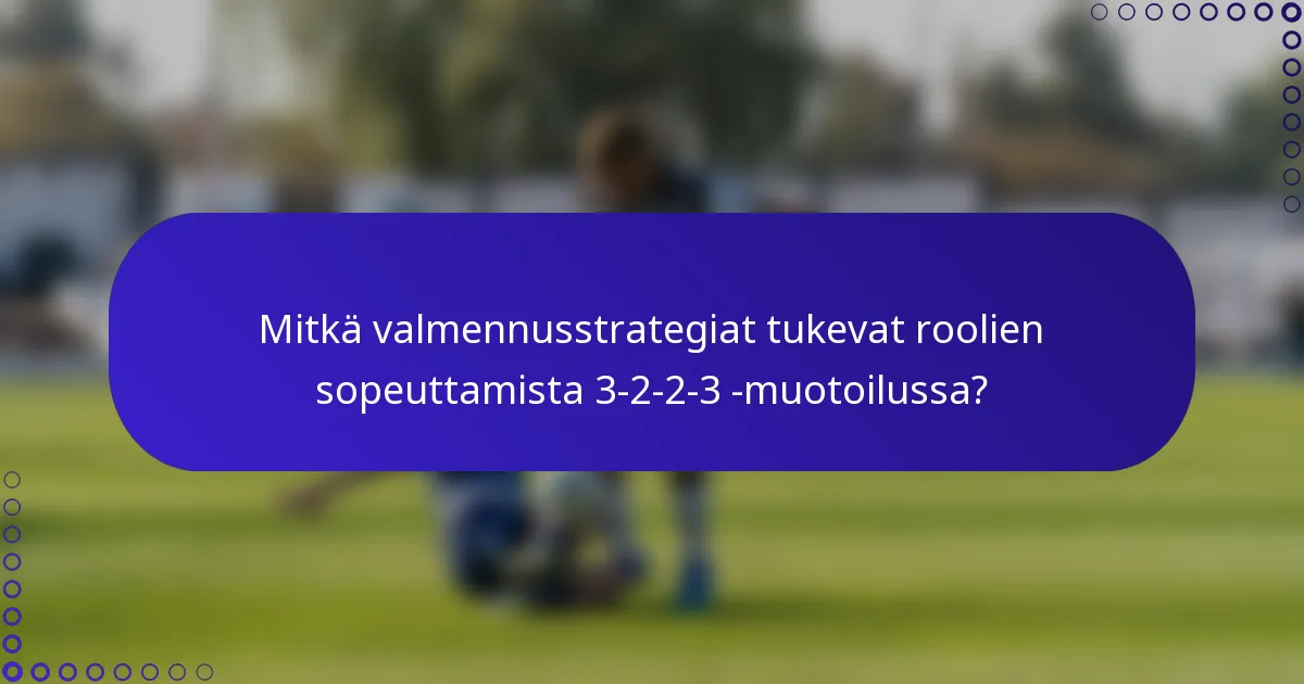 Mitkä valmennusstrategiat tukevat roolien sopeuttamista 3-2-2-3 -muotoilussa?