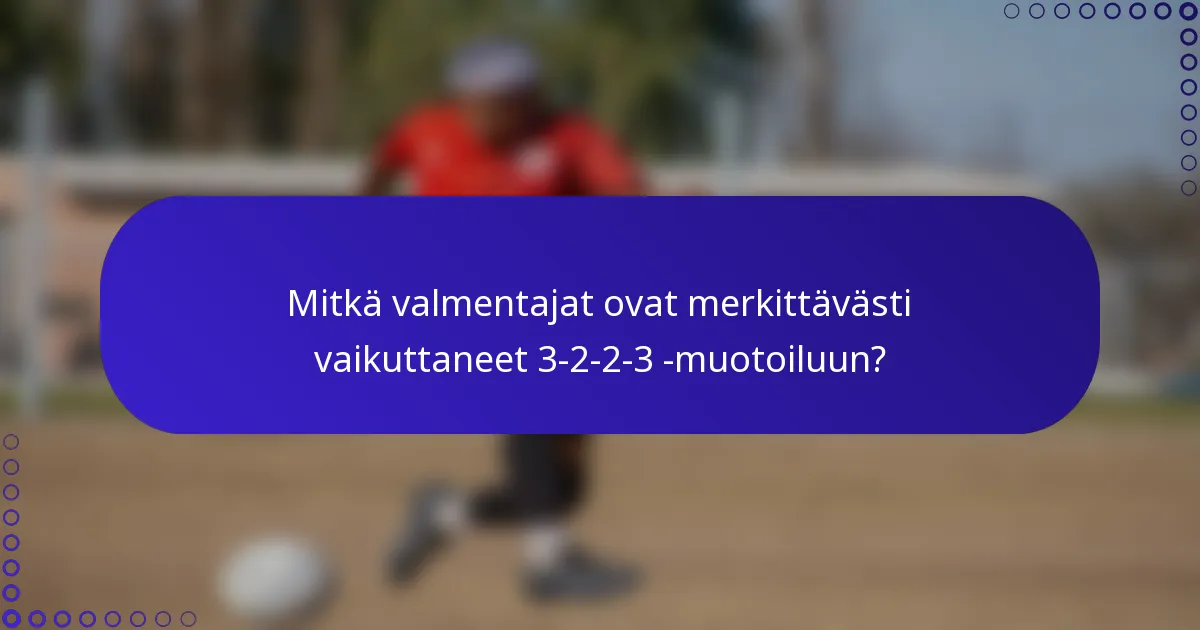 Mitkä valmentajat ovat merkittävästi vaikuttaneet 3-2-2-3 -muotoiluun?